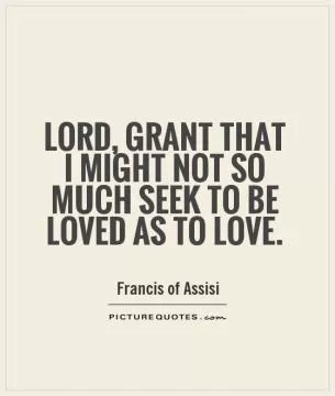 Lord, grant that I might not so much seek to be loved as to love Picture Quote #1