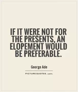 If it were not for the presents, an elopement would be preferable Picture Quote #1