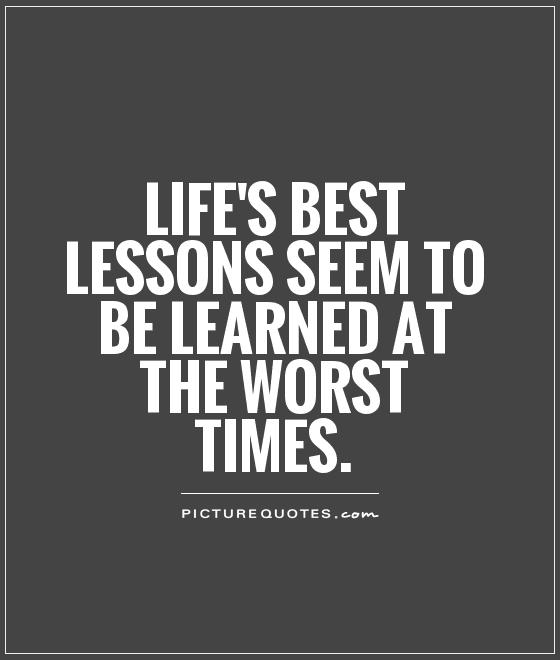 Life's best lessons seem to be learned at the worst times Picture Quote #1