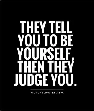 They tell you to be yourself, then they judge you Picture Quote #1