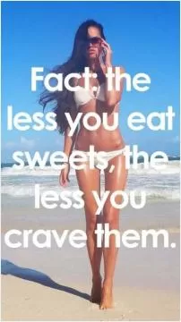 Fact, the less you eat sweets the less you crave them Picture Quote #1