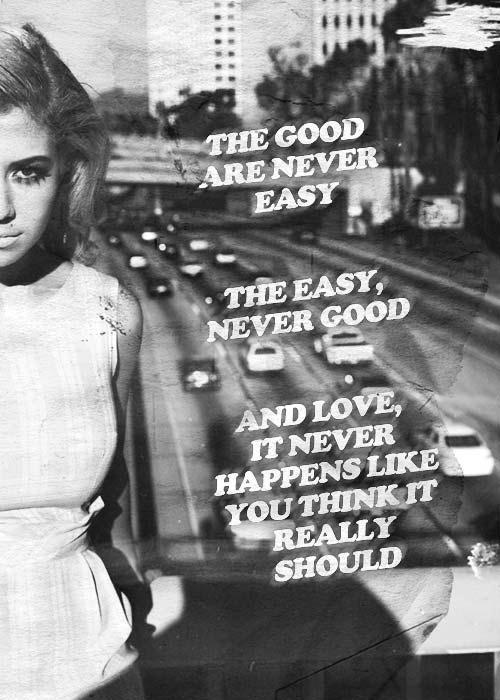 The good are never easy,
 the easy never good, and love it never happens like you think it really should Picture Quote #1