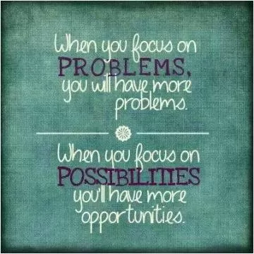 When you focus on problems you will have more problems. When you focus on possibilities you'll have more opportunities Picture Quote #1