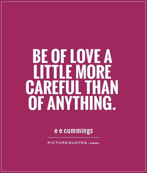 Be of love a little more careful than of anything Picture Quote #1