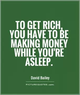 To get rich, you have to be making money while you're asleep Picture Quote #1