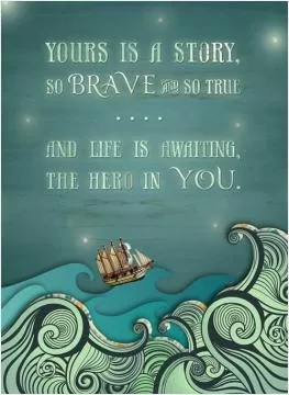 Yours is a story, so brave and so true, and life is awaiting the hero in you Picture Quote #1