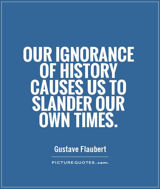 Our ignorance of history causes us to slander our own times Picture Quote #1