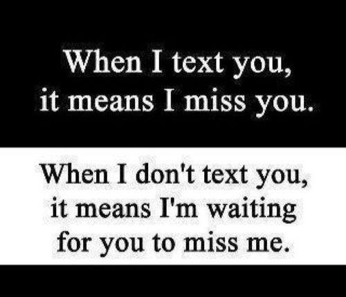 When I text you, it means I miss you. When I don't text you, it means i'm waiting for you to miss me Picture Quote #1