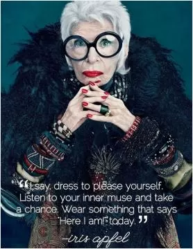 I say dress to please yourself. Listen to your inner muse and take a chance. Wear something that says 