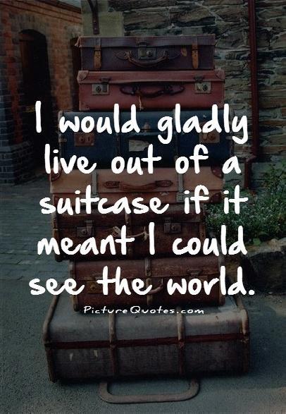 I would gladly live out of a suitcase if it meant I could see the world Picture Quote #1