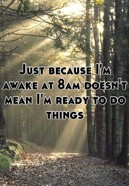 Just because i'm awake at 8am doesn't mean i'm ready to do things Picture Quote #1