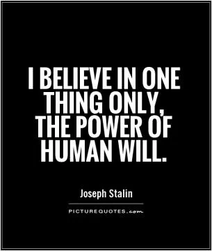 I believe in one thing only, the power of human will Picture Quote #1