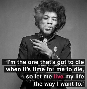 I'm the one that's got to die when it's time for me to die, so let me live my life the way I want to Picture Quote #1