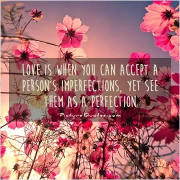 Love is when you can accept a person's imperfections, yet see them as a perfection Picture Quote #1