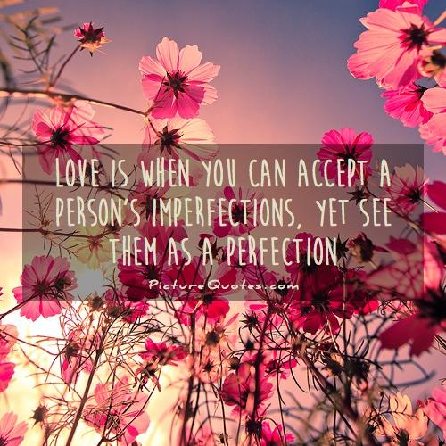 Love is when you can accept a person's imperfections, yet see them as a perfection Picture Quote #1