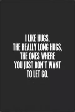 I like hugs. The really long hugs, the ones where you just don't want to let go Picture Quote #1