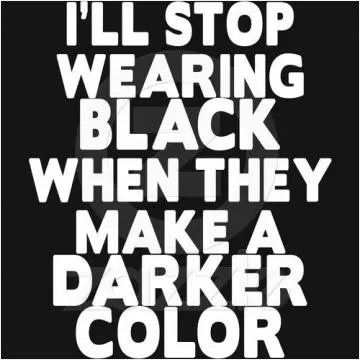 I'll stop wearing black when they make a darker color Picture Quote #1
