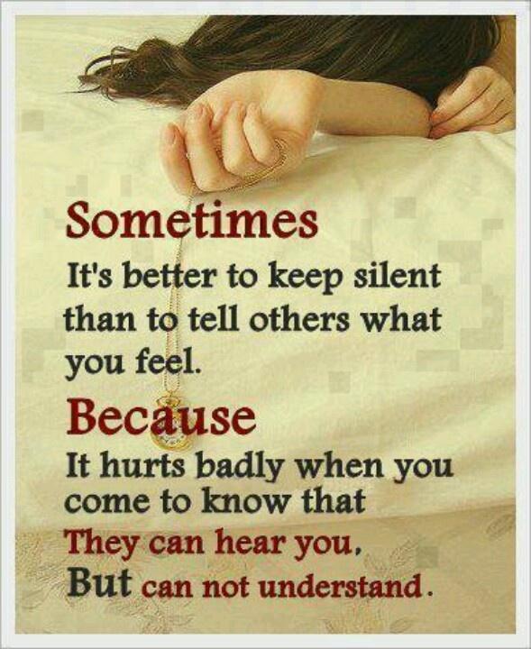 Sometimes it's better to keep silent than to tell others what you feel. Because it hurts badly when you come to know that they can hear you, but cannot understand Picture Quote #1