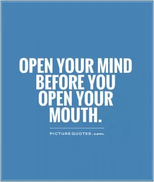 Open your mind before you open your mouth Picture Quote #1