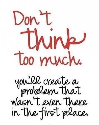 Don't think too much. You'll create a problem that wasn't even there in the first place Picture Quote #1