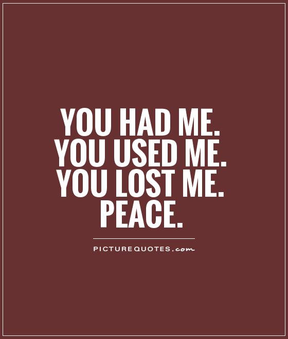 You had me. You used me. You lost me. Peace Picture Quote #1