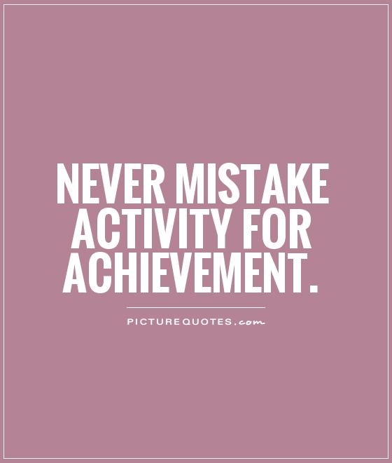 Never mistake activity for achievement Picture Quote #1
