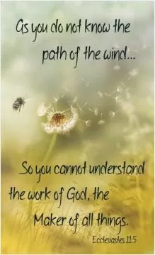 As you do not know the path of the wind, so you cannot understand the work of God, the maker of all things Picture Quote #1