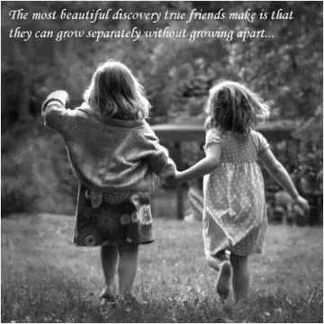 The most beautiful discovery true friends make is that they can grow separately without growing apart Picture Quote #1