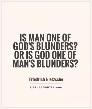 Is man one of God's blunders? Or is God one of man's blunders? Picture Quote #1