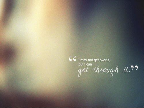 I may not get over it, but I can get through it Picture Quote #1