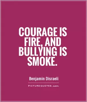 Courage is fire, and bullying is smoke Picture Quote #1
