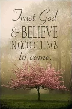 Trust God and believe in good things to come Picture Quote #1