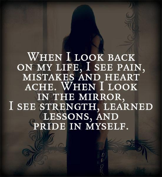 When I look back on my like, I see pain, mistakes and heart ache. When I look in the mirror, I see strength, learned lessons, and pride in myself Picture Quote #1