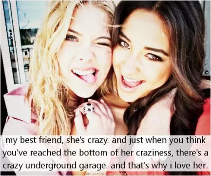 My best friend, she's crazy, and just when you think you've reached the bottom of her craziness, there's a crazy underground garage. And that's why I love her Picture Quote #1