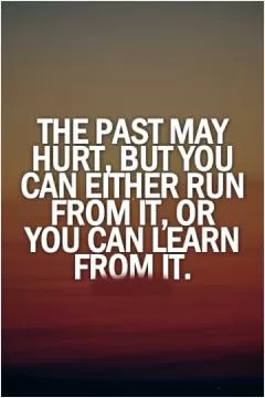 The past may hurt, but you can either run from it or learn from it Picture Quote #1