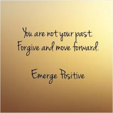 You are not your past. Forgive and move forward. Emerge Positive Picture Quote #1
