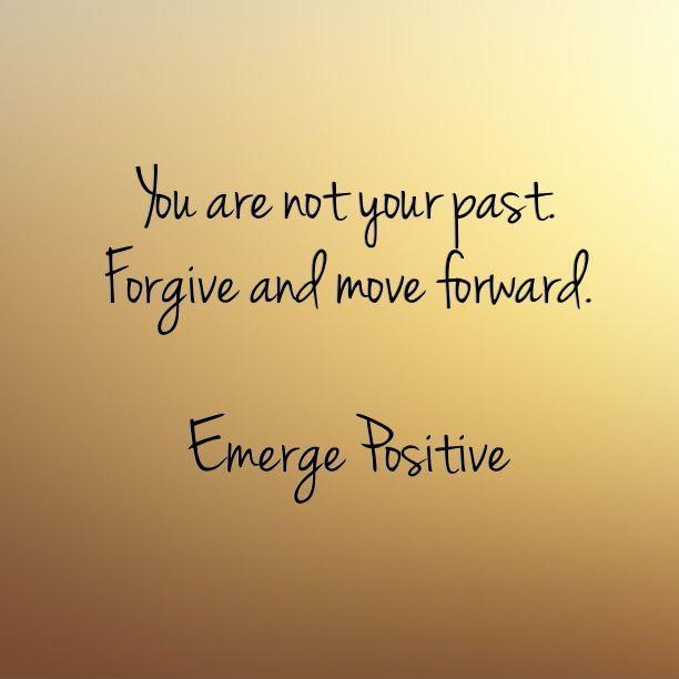 You are not your past. Forgive and move forward. Emerge Positive Picture Quote #1