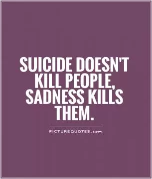 Suicide doesn't kill people, sadness kills them Picture Quote #1