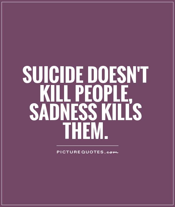 Suicide doesn't kill people, sadness kills them Picture Quote #1