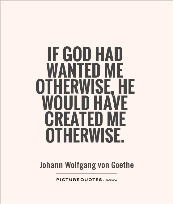 If God had wanted me otherwise, He would have created me otherwise Picture Quote #1