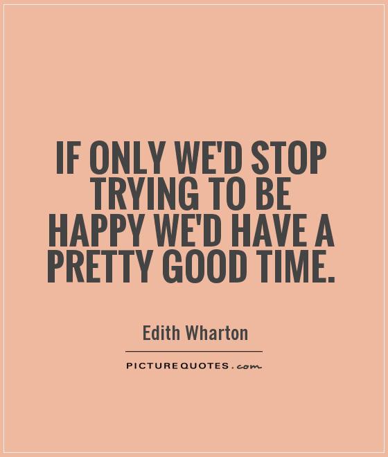 If only we'd stop trying to be happy we'd have a pretty good time Picture Quote #1