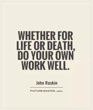 Whether for life or death, do your own work well Picture Quote #1