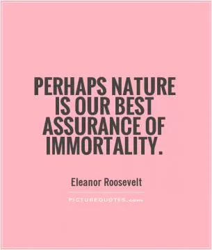 Perhaps nature is our best assurance of immortality Picture Quote #1