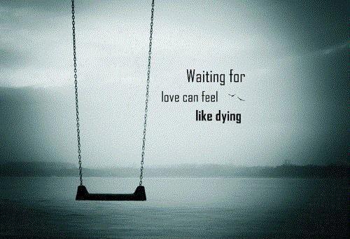 Waiting for love can feel like dying Picture Quote #1