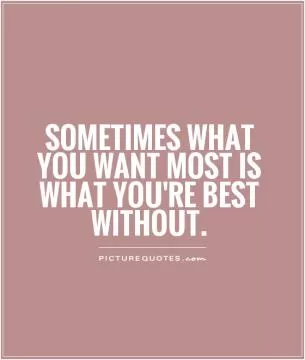 Sometimes what you want most is what you're best without Picture Quote #1