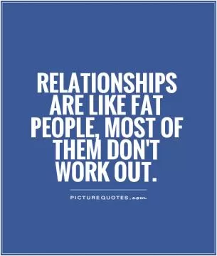 Relationships are like fat people, most of them don't work out Picture Quote #1