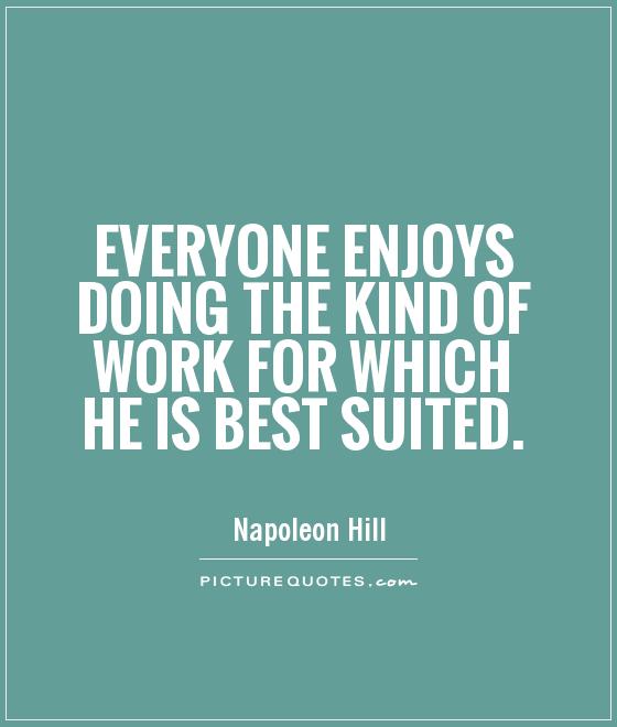 Everyone enjoys doing the kind of work for which he is best suited Picture Quote #1