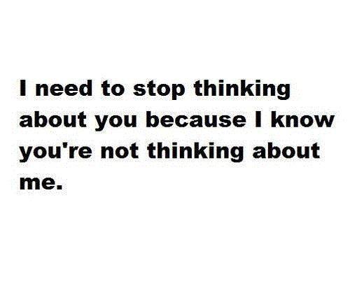 I need to stop thinking about you because I know you're not thinking about me Picture Quote #1