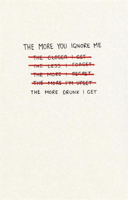 The more you ignore me, the more drunk I get Picture Quote #1