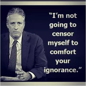 I'm not going to censor myself to comfort your ignorance Picture Quote #1